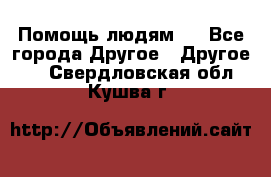 Помощь людям . - Все города Другое » Другое   . Свердловская обл.,Кушва г.